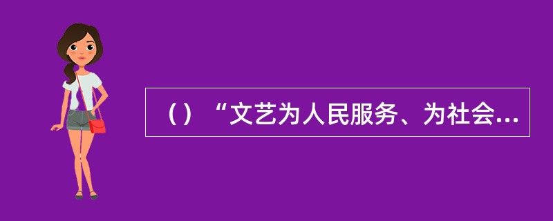 （）“文艺为人民服务、为社会主义服务”的方针，于年提出。