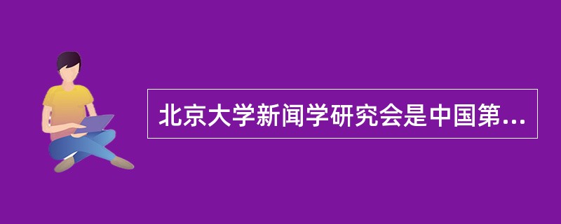 北京大学新闻学研究会是中国第一个新闻学研究团体，其创办的刊物是（）
