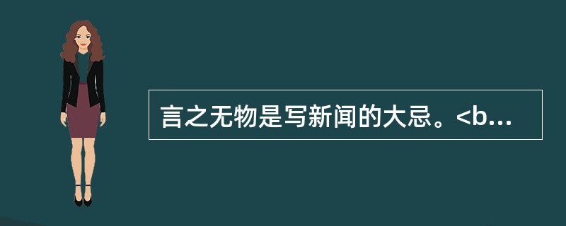 言之无物是写新闻的大忌。<br />对<br />错
