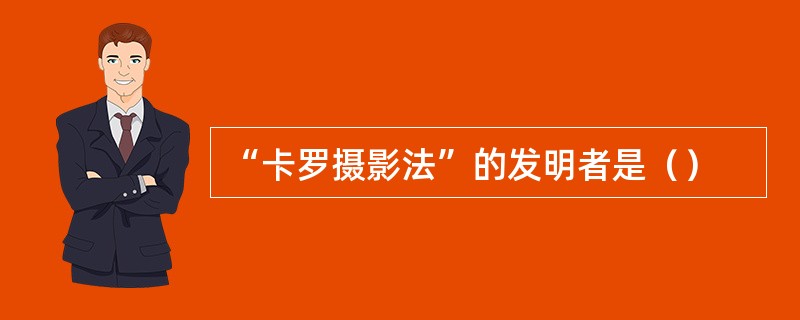 “卡罗摄影法”的发明者是（）