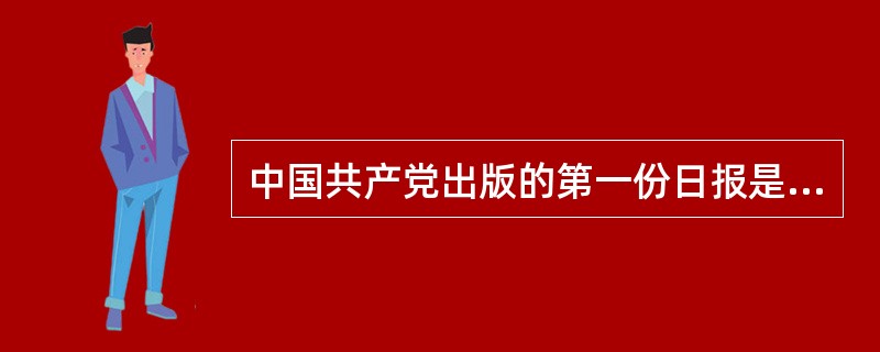 中国共产党出版的第一份日报是（）。