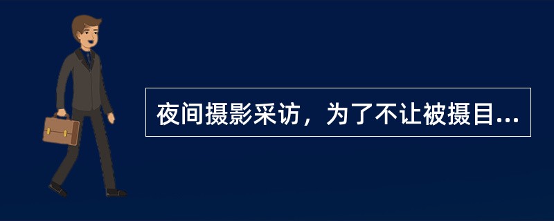 夜间摄影采访，为了不让被摄目标发觉，一般均采用（）