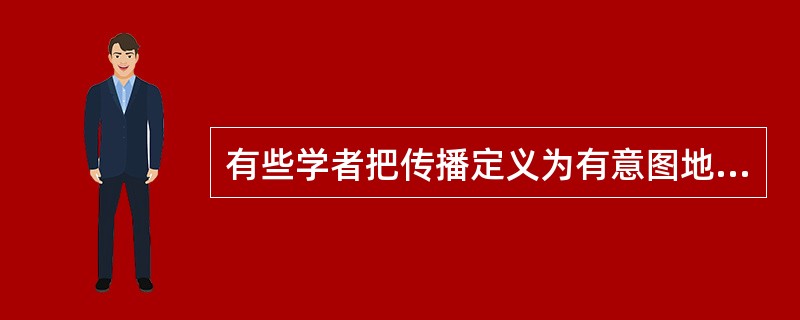 有些学者把传播定义为有意图地施加影响的行为。下列选项中属于这种行为的有（）