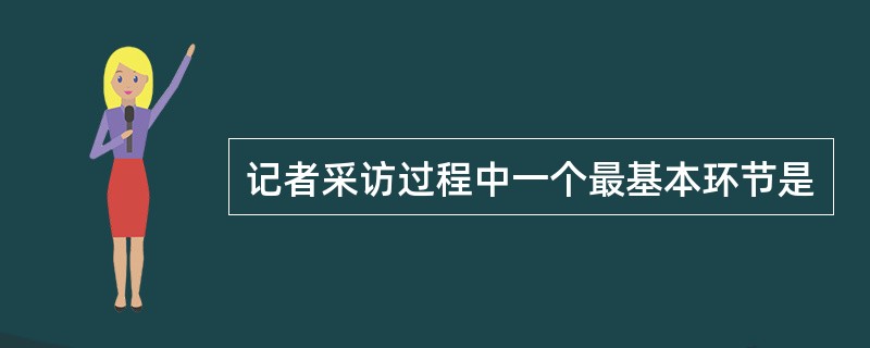 记者采访过程中一个最基本环节是