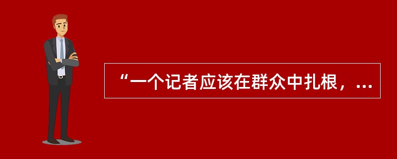 “一个记者应该在群众中扎根，应该到处都有朋友”出自（）