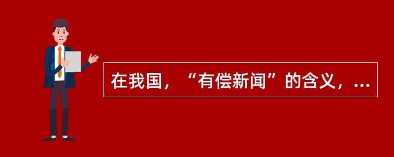 在我国，“有偿新闻”的含义，指的是（）。