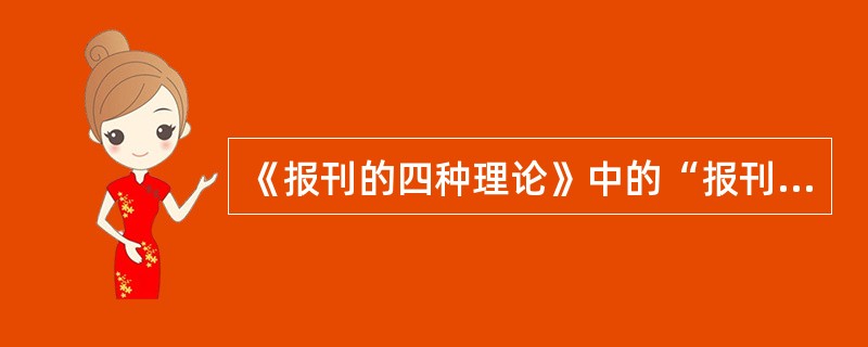 《报刊的四种理论》中的“报刊”一词，泛指（）