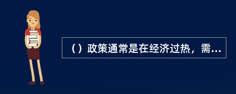 （）政策通常是在经济过热，需求过旺和通货膨胀压力下采取的对策，目的是调节经济，压缩需求。