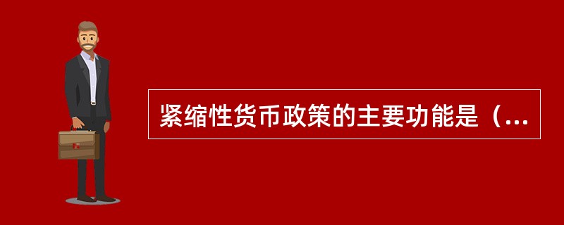 紧缩性货币政策的主要功能是（）。