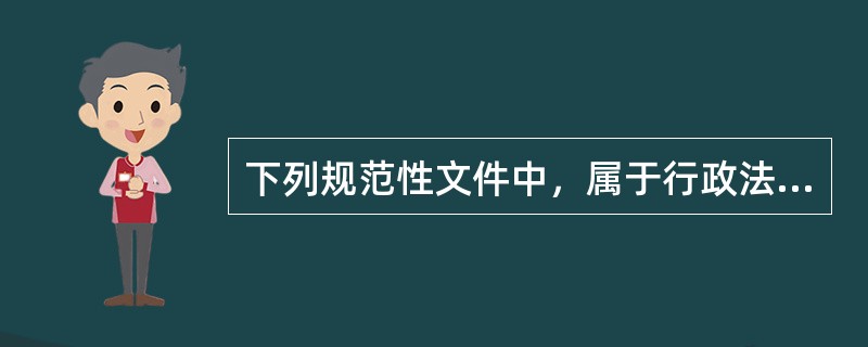 下列规范性文件中，属于行政法规的是（）。