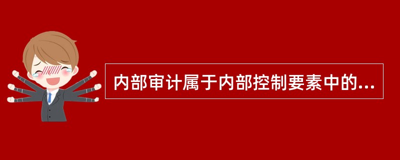内部审计属于内部控制要素中的（）。
