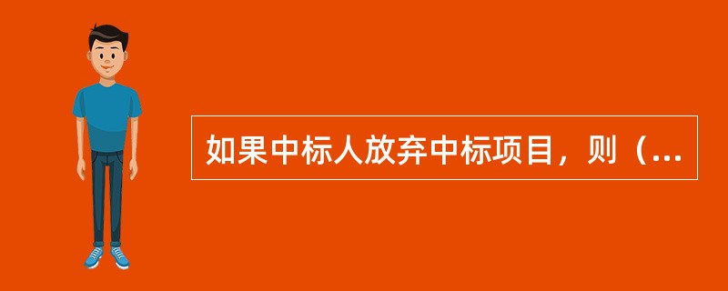 如果中标人放弃中标项目，则（）。