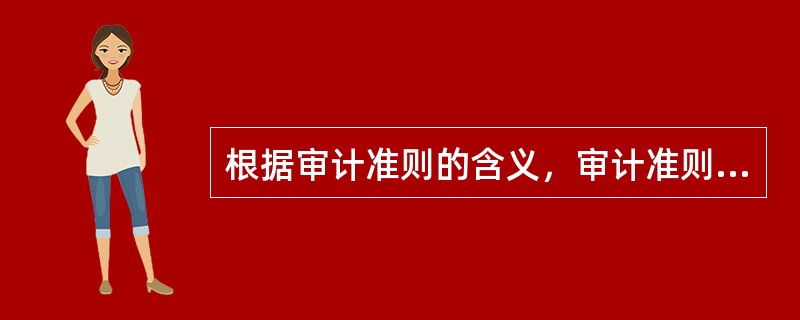 根据审计准则的含义，审计准则是（）。