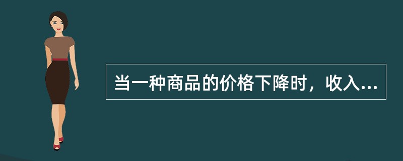 当一种商品的价格下降时，收入效应会导致对这种商品更多的消费。（）