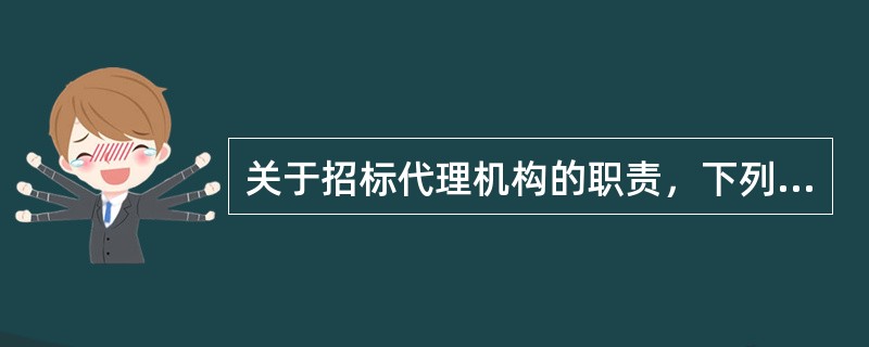 关于招标代理机构的职责，下列表述正确的是（）。