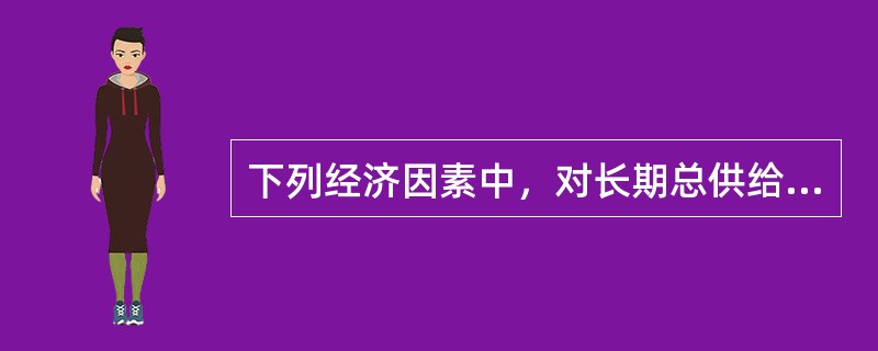 下列经济因素中，对长期总供给有决定性影响的有（）。