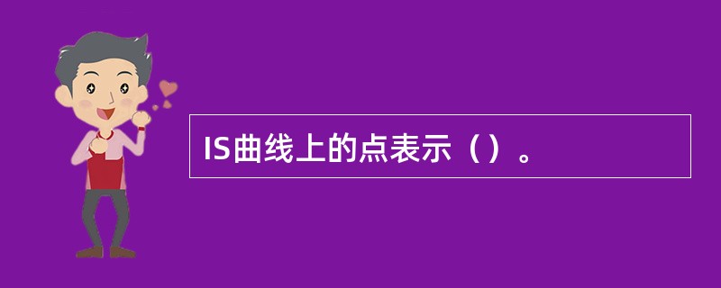 IS曲线上的点表示（）。