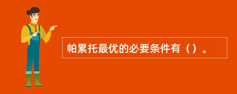 帕累托最优的必要条件有（）。
