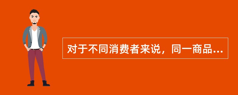 对于不同消费者来说，同一商品效用的大小完全相同。（）
