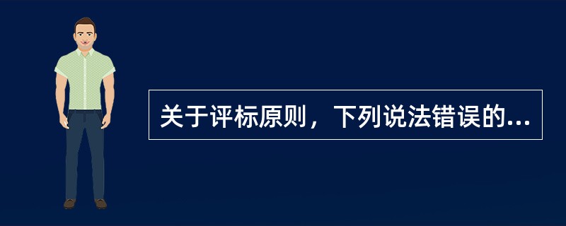 关于评标原则，下列说法错误的有（）。