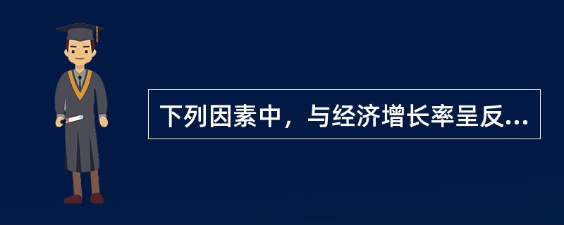 下列因素中，与经济增长率呈反比关系的是（）。