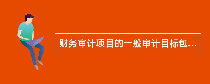 财务审计项目的一般审计目标包括（）。