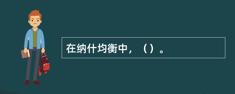 在纳什均衡中，（）。