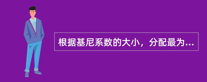 根据基尼系数的大小，分配最为平均的情况是（）。