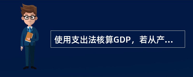 使用支出法核算GDP，若从产品的使用出发，把一年内购买的各项最终产品的支出加总而计算出该年内生产的最终产品的市场价值。（）