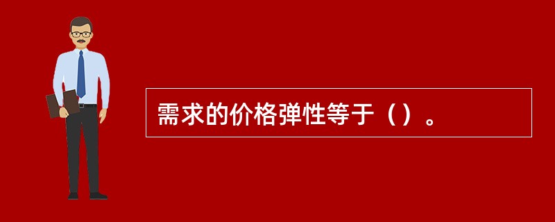 需求的价格弹性等于（）。