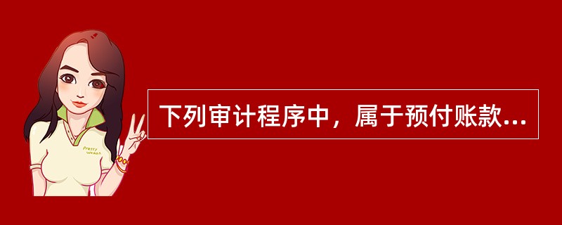 下列审计程序中，属于预付账款实质性审查程序的有（）。