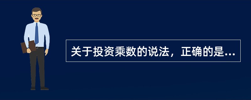 关于投资乘数的说法，正确的是（）。