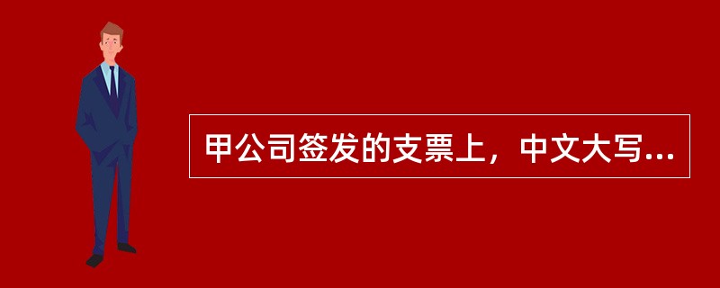 甲公司签发的支票上，中文大写记载的金额为“壹万玖仟捌佰元整”，而阿拉伯数字（数码）记载的金额为“19810元”，下列关于该支票效力的表述中，正确的是（）。