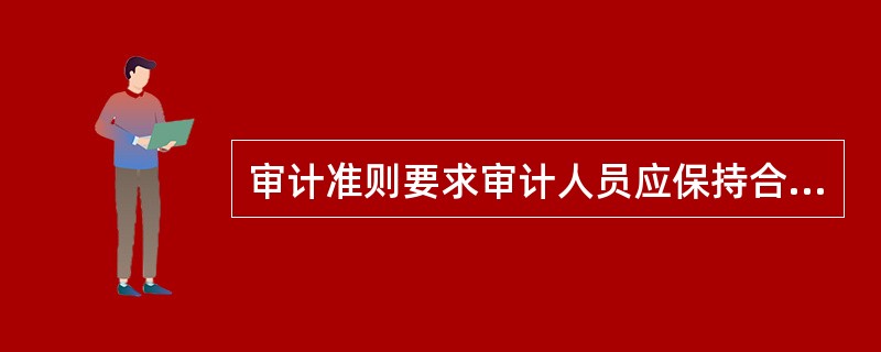 审计准则要求审计人员应保持合理的职业谨慎，就是要求审计人员必须（）。