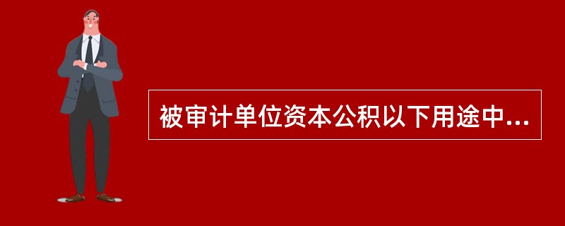 被审计单位资本公积以下用途中合法的是（）。