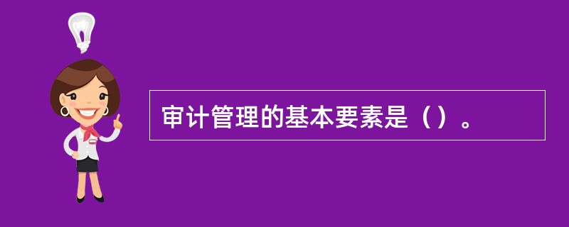 审计管理的基本要素是（）。