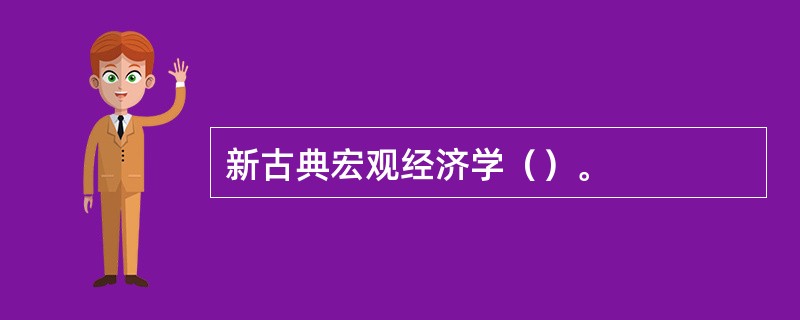 新古典宏观经济学（）。