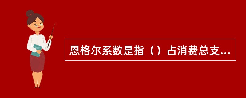 恩格尔系数是指（）占消费总支出的比例。