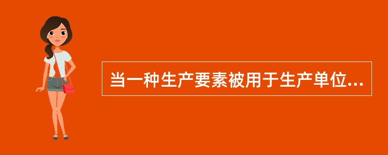 当一种生产要素被用于生产单位某产品时所放弃的使用相同要素在其他生产用途中所得到的最高收入，这指的是（）。