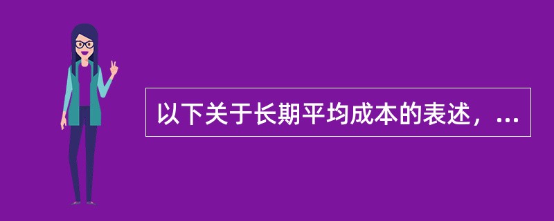 以下关于长期平均成本的表述，不正确的是（）。