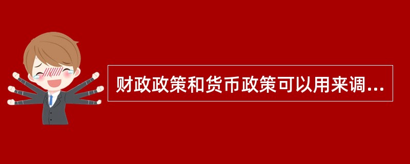 财政政策和货币政策可以用来调节市场经济。一般的财政政策和货币政策（）。