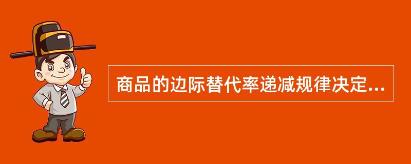 商品的边际替代率递减规律决定了无差异曲线（）。