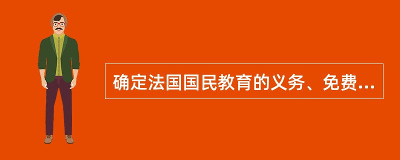 确定法国国民教育的义务、免费和世俗性三原则的是（）。