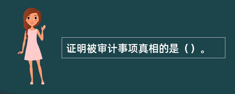 证明被审计事项真相的是（）。