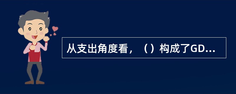 从支出角度看，（）构成了GDP的三大组成部分。