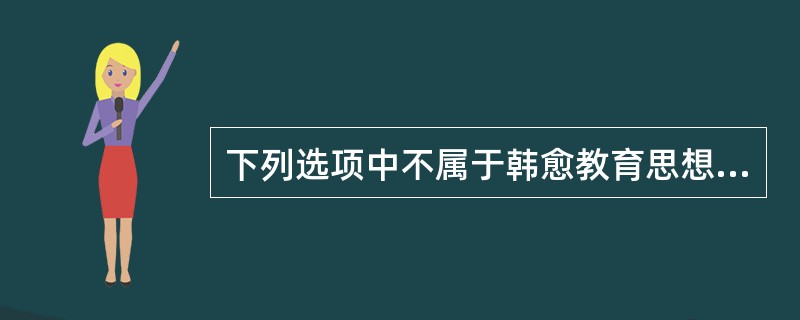下列选项中不属于韩愈教育思想的一项是（）。