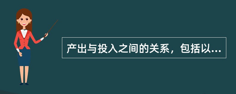 产出与投入之间的关系，包括以最小的投入取得一定的产出或者是以一定的投入取得最大的产出，指的是（）。