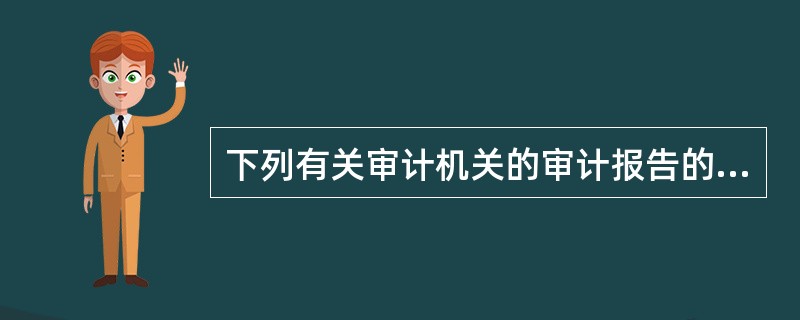 下列有关审计机关的审计报告的表述正确的有（）。