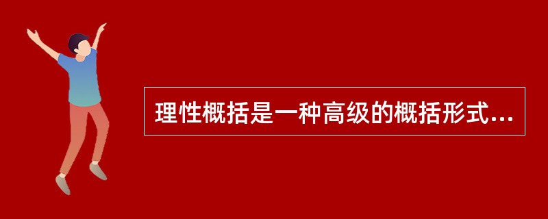 理性概括是一种高级的概括形式，是知觉水平的概括。（）<br />对<br />错