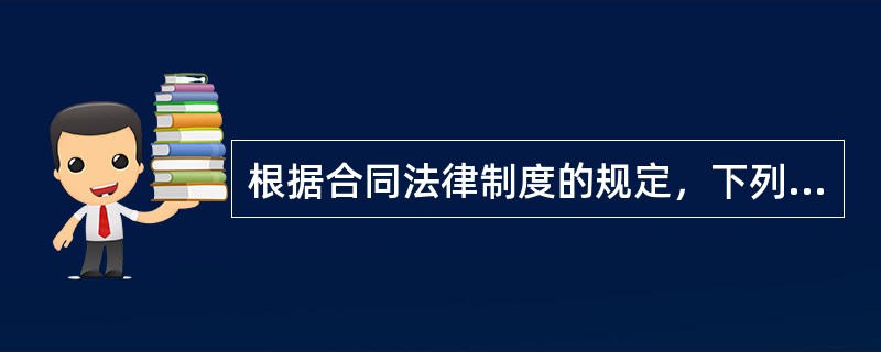根据合同法律制度的规定，下列表述正确的是（）。